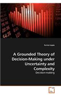 Grounded Theory of Decision-Making under Uncertainty and Complexity