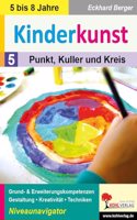 Kinderkunst / Band 5: Punkt, Kuller & Kreis: Grund- & Erweiterungskompetenzen in Gestaltung, Kreativitat & Techniken
