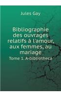 Bibliographie des ouvrages relatifs à l'amour, aux femmes, au mariage Tome 1. A-bibliotheca