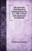 Life and works of the Reverend Ferdinand Konscak, S. J., 1703-1759 an early missionary in California