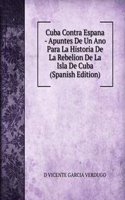 Cuba Contra Espana - Apuntes De Un Ano Para La Historia De La Rebelion De La Isla De Cuba (Spanish Edition)