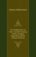 Der Heilige Rock Zu Trier: Und Die Zwanzig Andern Heiligen Ungenahten Rocke (German Edition)