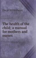health of the child; a manual for mothers and nurses