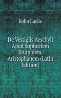 De Vestigiis Aeschyli Apud Sophoclem Eruipidem, Aristophanem (Latin Edition)