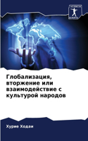 Глобализация, вторжение или взаимодейст