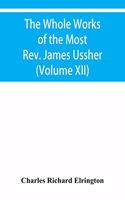 The Whole Works of the Most Rev. James Ussher, lord Archbishop of Armagh, and primate of all Ireland Now for the first time collected with a life of the Author, and an account of his writings (Volume XII)
