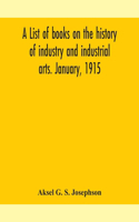 list of books on the history of industry and industrial arts. January, 1915