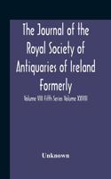 Journal Of The Royal Society Of Antiquaries Of Ireland Formerly The Royal Historical And Archaeological Association Or Ireland Founded As The Kilkenny Archaeological Society Volume Viii Fifth Series Volume Xxviii Consecutive Series