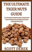 The Ultimate Tiger Nuts Guide: All You Need To About Tiger Nuts: Health Benefits, Amazing Facts And Numerous Recipes