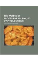 The Works of Professor Wilson, Ed. by Prof. Ferrier