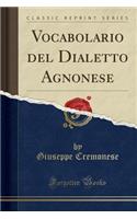 Vocabolario del Dialetto Agnonese (Classic Reprint)