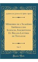 Mémoires de l'Académie Impériale des Sciences, Inscriptions Et Belles-Lettres de Toulouse, Vol. 5 (Classic Reprint)