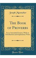 The Book of Proverbs: In an Amended Version, With an Introduction and Explanatory Notes (Classic Reprint)