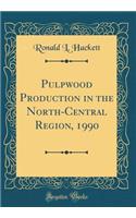 Pulpwood Production in the North-Central Region, 1990 (Classic Reprint)