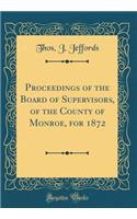 Proceedings of the Board of Supervisors, of the County of Monroe, for 1872 (Classic Reprint)