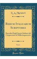 Rerum Italicarum Scriptores, Vol. 6: Raccolta Degli Storici Italiani Dal Cinquecento Al Millecinquecento (Classic Reprint)