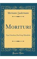 Morituri: Teja; Fritzchen; Das Ewig-Männliche (Classic Reprint)