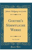 Goethe's Sï¿½mmtliche Werke, Vol. 12 of 40 (Classic Reprint)