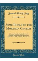 Some Ideals of the Moravian Church: A Sermon Preached by the Rev. S. H. Gapp, at Provincial Synod of 1908, on September 2, 1908, at Lititz, Pennsylvania (Classic Reprint)