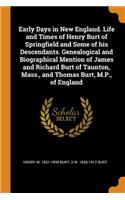 Early Days in New England. Life and Times of Henry Burt of Springfield and Some of his Descendants. Genealogical and Biographical Mention of James and Richard Burt of Taunton, Mass., and Thomas Burt, M.P., of England