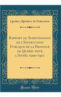 Rapport Du Surintendant de l'Instruction Publique de la Province de Quebec Pour l'AnnÃ©e 1900-1901 (Classic Reprint)