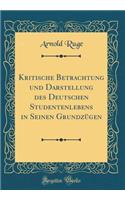 Kritische Betrachtung Und Darstellung Des Deutschen Studentenlebens in Seinen GrundzÃ¼gen (Classic Reprint)