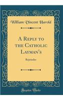 A Reply to the Catholic Layman's: Rejoinder (Classic Reprint)