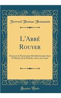 L'AbbÃ© Rouyer: Essai Sur La PersÃ©cution RÃ©volutionnaire Dans Le District de la Marche, Avec Une Carte (Classic Reprint)