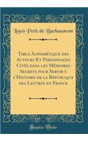 Table Alphabetique Des Auteurs Et Personnages Cites Dans Les Memoires Secrets Pour Servir A L'Histoire de la Republique Des Lettres En France (Classic Reprint)