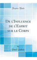 De lInfluence de lEsprit sur le Corps (Classic Reprint)