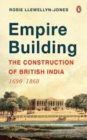 Empire Building: The Construction of British India: 1690â€“1860