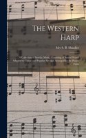 The Western Harp: a Collection of Sunday Music, Consisting of Sacred Words Adapted to Classic and Popular Airs and Arranged for the Piano-forte