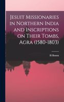 Jesuit Missionaries in Northern India and Inscriptions on Their Tombs, Agra (1580-1803)