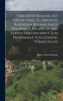 Verliebter Roland, Als Erster Theil Zu Ariosto's Rasendem Roland Nach Den Bisher Zugänglichen Texten Der Urschrift Zum Erstenmale Vollständig Verdeutscht