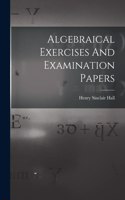 Algebraical Exercises And Examination Papers