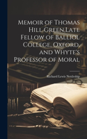 Memoir of Thomas Hill Green, Late Fellow of Balliol College, Oxford, and Whyte's Professor of Moral