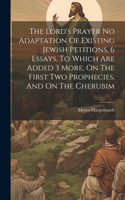 Lord's Prayer No Adaptation Of Existing Jewish Petitions, 6 Essays, To Which Are Added 3 More, On The First Two Prophecies, And On The Cherubim
