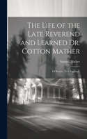 Life of the Late Reverend and Learned Dr. Cotton Mather