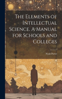 Elements of Intellectual Science. A Manual for Schools and Colleges