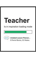 Teacher Is In Inspiration Loading Mode: 8 Period Weekly Lesson Planner Undated 52 Weeks, Days Horizontally Across the Top, Daily Schedule Record Notebook, School College Lecturer Planning,