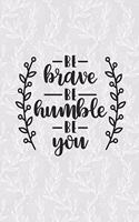 Be Brave Be Humble Be You