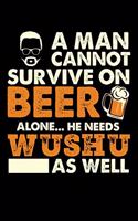 A Man Cannot Survive On Beer Alone He Needs Wushu As Well: 100 page 6 x 9 Blank lined journal for martial arts lovers or beer drinkers perfect for him to jot down his ideas and notes