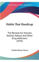 Habits That Handicap: The Remedy For Narcotic, Alcohol, Tobacco And Other Drug Addictions (1919)