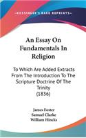 An Essay on Fundamentals in Religion: To Which Are Added Extracts from the Introduction to the Scripture Doctrine of the Trinity (1836)