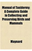 Manual of Taxidermy; A Complete Guide in Collecting and Preserving Birds and Mammals: (English)