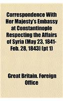 Correspondence with Her Majesty's Embassy at Constantinople Respecting the Affairs of Syria (May 23, 1841-Feb. 28, 1843] (PT 1): (English)