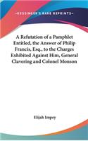 A Refutation of a Pamphlet Entitled, the Answer of Philip Francis, Esq., to the Charges Exhibited Against Him, General Clavering and Colonel Monson