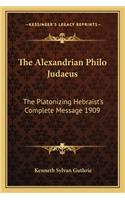 The Alexandrian Philo Judaeus: The Platonizing Hebraist's Complete Message 1909(English)