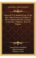 Letters Of S. D. Bradford, Esq. To The Hon. Abbott Lawrence In Reply To Those Addressed By Mr. Lawrence To The Hon. William C. Rives Of Virginia