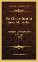 Das Christenthum Im Ersten Jahrhundert: Achtzehn Geschichtliche Vortrage (1853)(German)